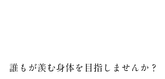 誰もが羨む身体を目指しませんか？